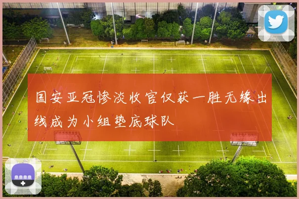 国安亚冠惨淡收官仅获一胜无缘出线成为小组垫底球队