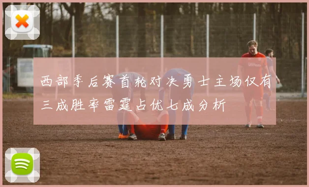 西部季后赛首轮对决勇士主场仅有三成胜率雷霆占优七成分析