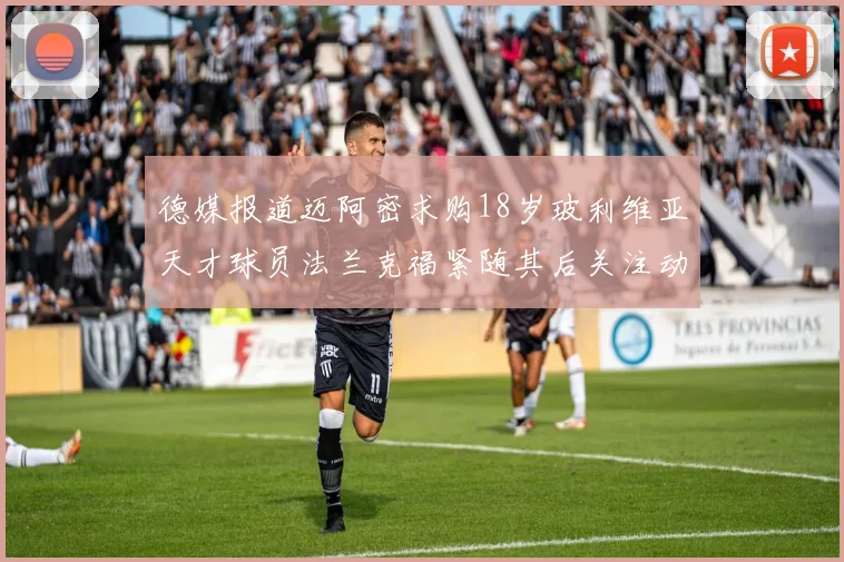 德媒报道迈阿密求购18岁玻利维亚天才球员法兰克福紧随其后关注动态