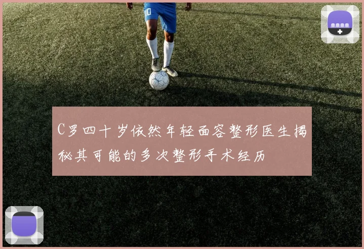 C罗四十岁依然年轻面容整形医生揭秘其可能的多次整形手术经历