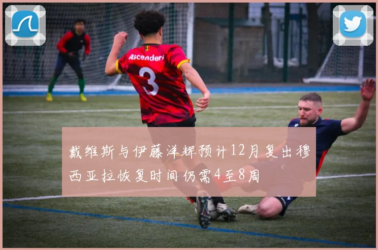 戴维斯与伊藤洋辉预计12月复出穆西亚拉恢复时间仍需4至8周