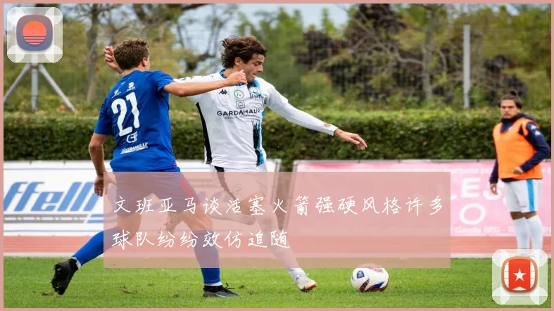 文班亚马谈活塞火箭强硬风格许多球队纷纷效仿追随