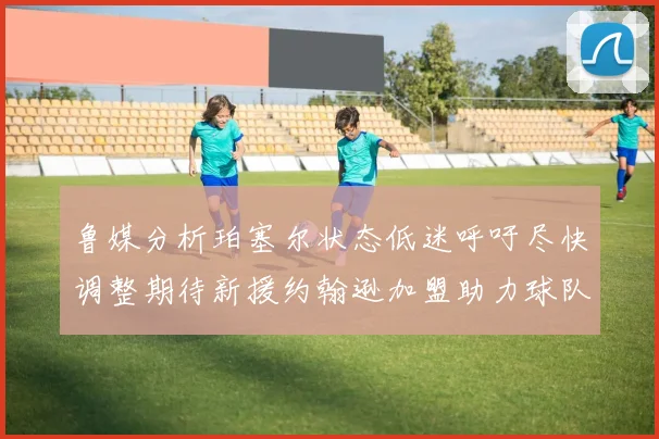 鲁媒分析珀塞尔状态低迷呼吁尽快调整期待新援约翰逊加盟助力球队