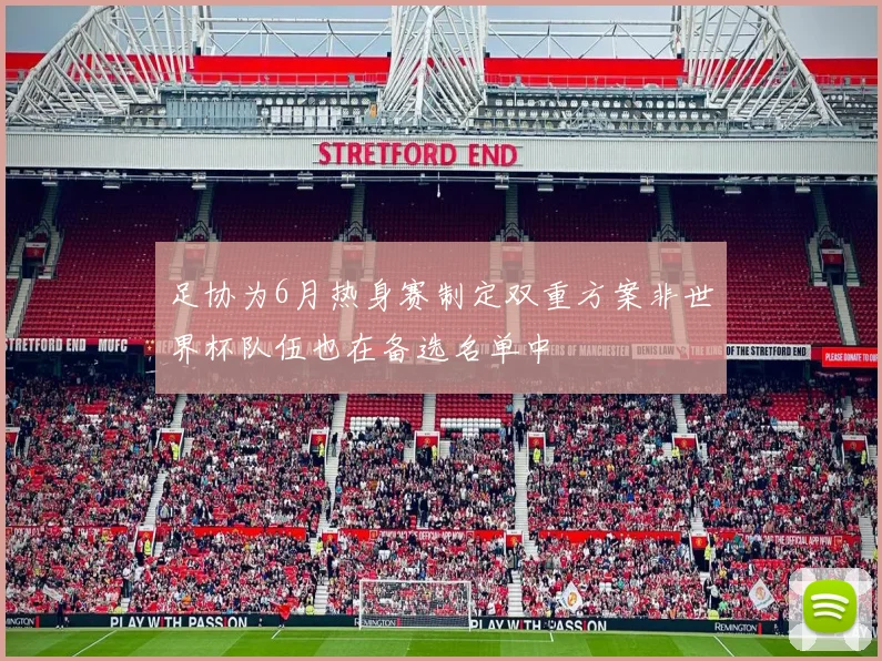 足协为6月热身赛制定双重方案非世界杯队伍也在备选名单中