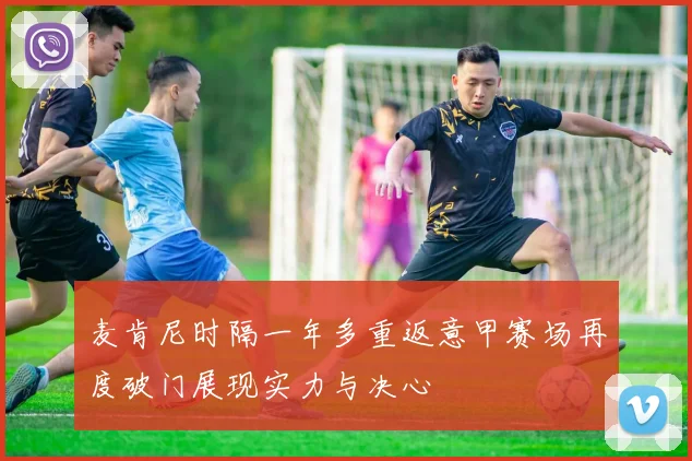麦肯尼时隔一年多重返意甲赛场再度破门展现实力与决心
