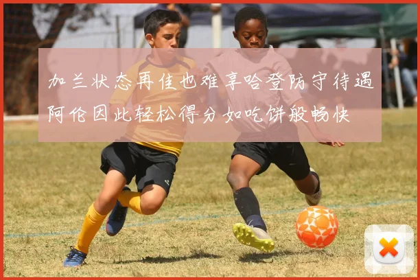 加兰状态再佳也难享哈登防守待遇阿伦因此轻松得分如吃饼般畅快
