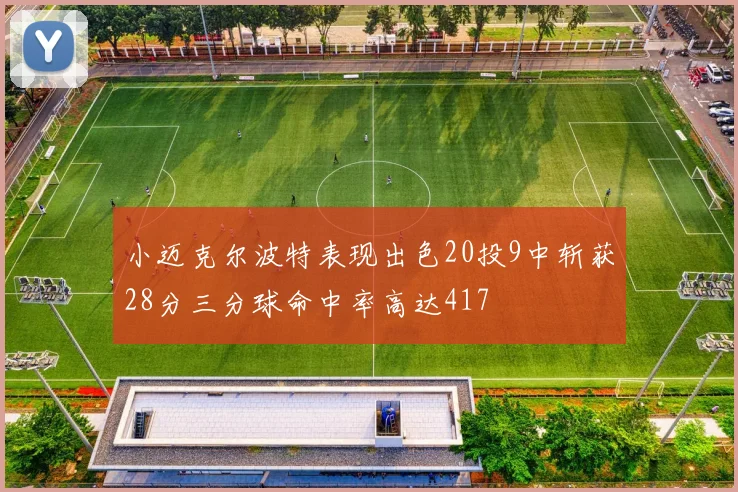 小迈克尔波特表现出色20投9中斩获28分三分球命中率高达417